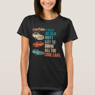 i may be old but i got to drive all the cool car T-Shirt
