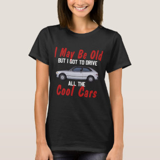 I may be old but I got to drive all the cool cars  T-Shirt