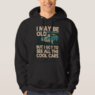I May Be Old But I Got to See All Cool Cars Classi Hoodie