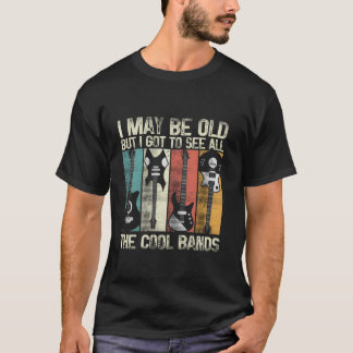 I May Be Old But I Got To See All The Cool Bands C T-Shirt