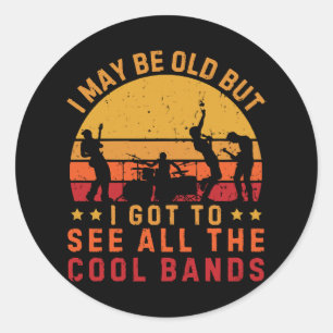 I May Be Old But I Got To See All The Cool Bands Classic Round Sticker