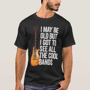 I May Be Old But I Got To See All The Cool Bands F T-Shirt