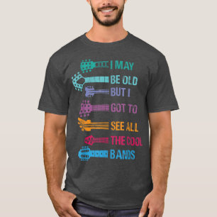 I May Be Old But I Got To See All The Cool Bands F T-Shirt