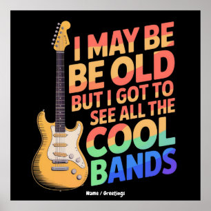 I May Be Old But I Got To See All The Cool Bands Poster