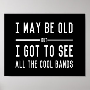 I May Be Old but I Got to See All the Cool Bands Poster