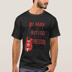 I May Be Old But I Got To See All The Cool Bands   T-Shirt