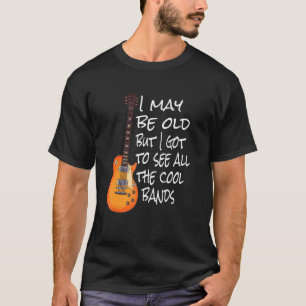 I May Be Old But I Got To See All The Cool Bands   T-Shirt