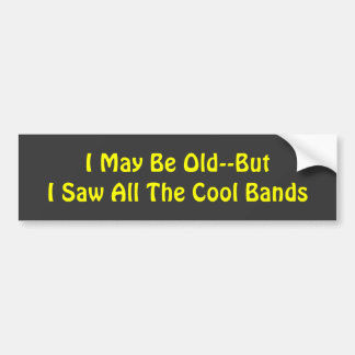 I May Be Old--But  I Saw All The Cool Bands Bumper Sticker