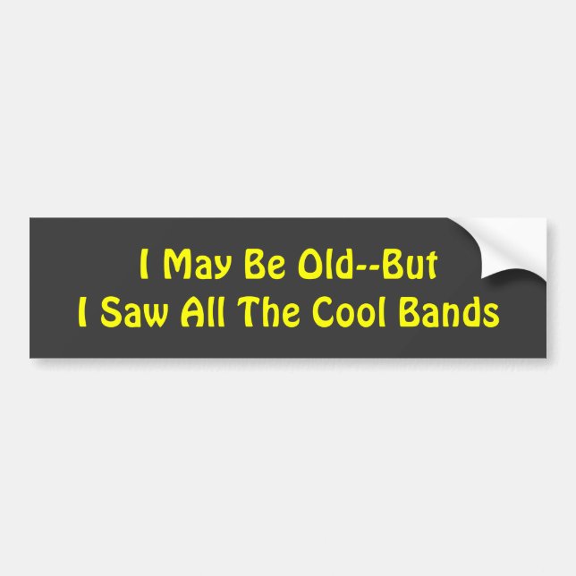 I May Be Old--But  I Saw All The Cool Bands Bumper Sticker (Front)