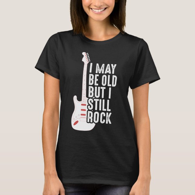 I May Be Old But I Still Rock   Guitarist T-Shirt (Front)