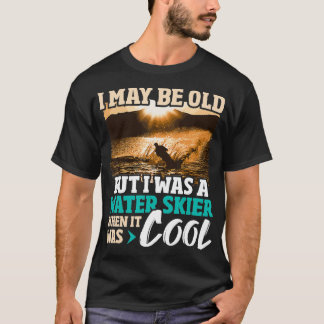 I May Be Old But I Was A Water Skier Waterskiing W T-Shirt