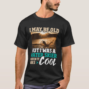I May Be Old But I Was A Water Skier Waterskiing W T-Shirt