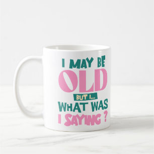 I May Be Old But I What Was I Saying Funny Quote Coffee Mug
