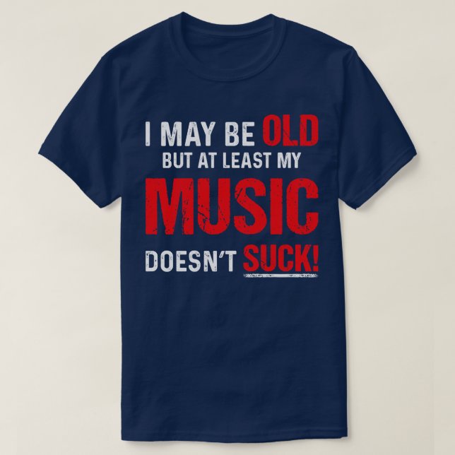 I May Be Old But Least My Music T-Shirt (Design Front)