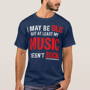 I May Be Old But Least My Music T-Shirt