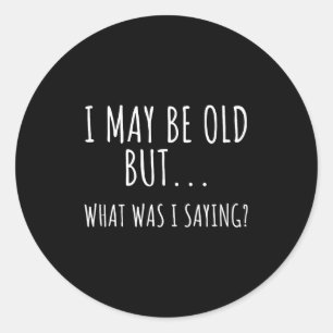 I May Be Old But What Was I Saying Shirt Funny Old Classic Round Sticker