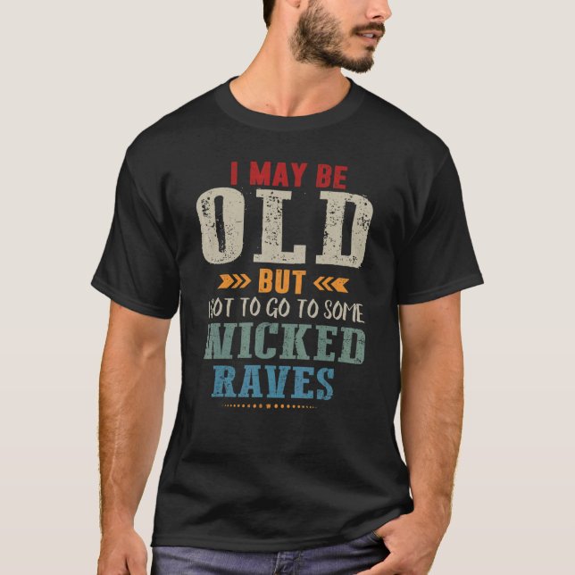 I May Be Old Now But I Went To Some Wicked Raves T-Shirt (Front)