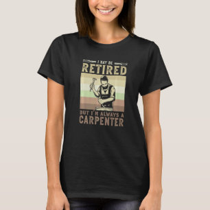 I May Be Retired But I'm Always A Carpenter Carpen T-Shirt