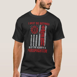I may Be Retired But I'm Always A Firefighter   T-Shirt