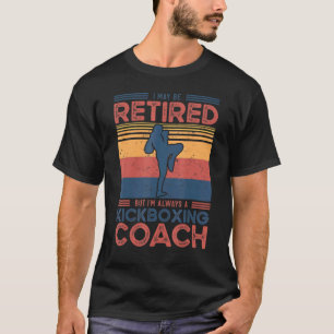 I May Be Retired But Im Always A Kickboxing Coach T-Shirt