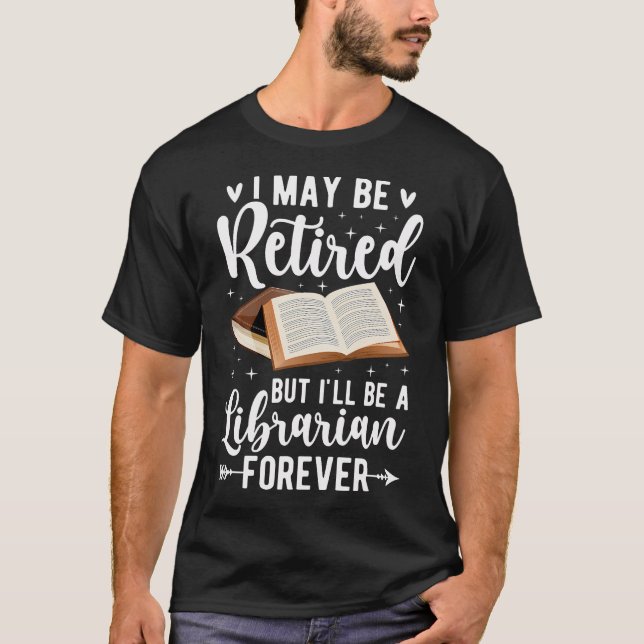 I May Be Retired Librarian Retirement T-Shirt (Front)