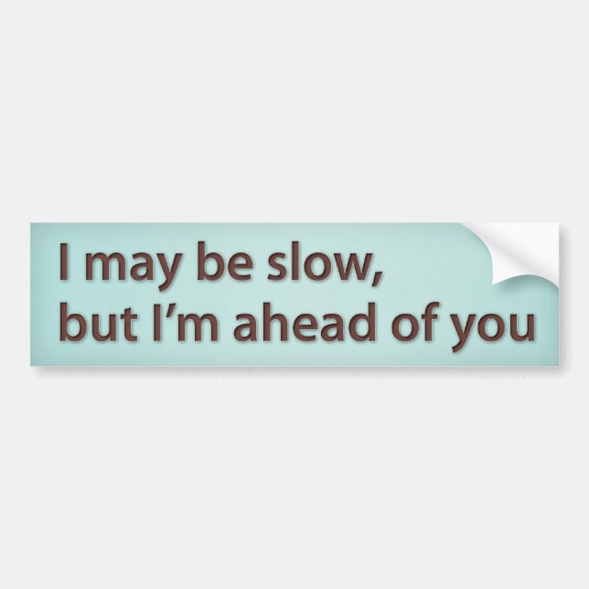 I may be slow; but I’m ahead of you Bumper Sticker (Front)