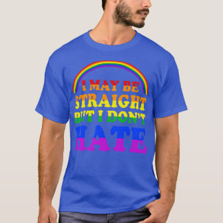 I May Be Straight But I Dont Hate LGBT Proud PRIDE T-Shirt