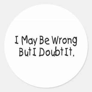 I May Be Wrong But I Doubt It Classic Round Sticker
