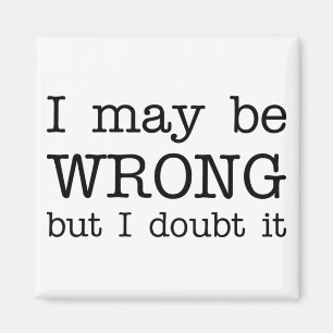 I May be Wrong but I Doubt It Magnet