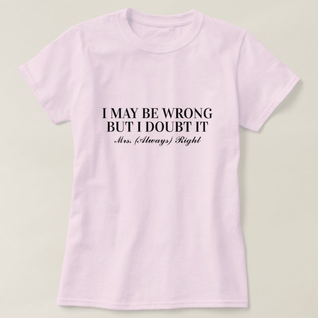 I may be wrong but i doubt it Mrs Always Right fun T-Shirt (Design Front)