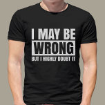 I May Be Wrong But I Doubt It, Sarcastic T-Shirt<br><div class="desc">Are you looking for a funny and sarcastic shirt to wear? If so, then the i may be wrong but i doubt it shirt is perfect for you! This shirt features a humourous saying on the front. It's a great gift for a friend who loves to laugh, or for yourself...</div>