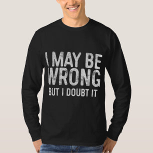 I May Be Wrong But I Doubt It T-Shirt