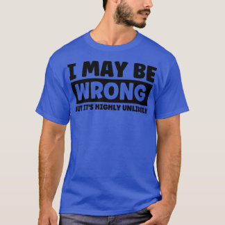I May Be Wrong But Its Highly Unlikely2 T-Shirt