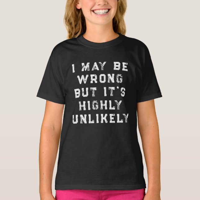 I May Be Wrong But It's Highly Unlikely funny gift T-Shirt (Front)
