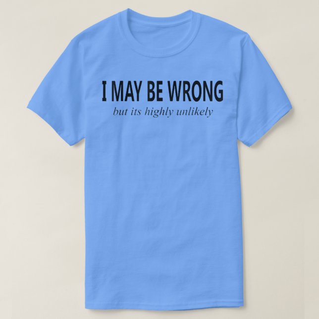 I May Be Wrong But It's Highly Unlikely funny  T-Shirt (Design Front)