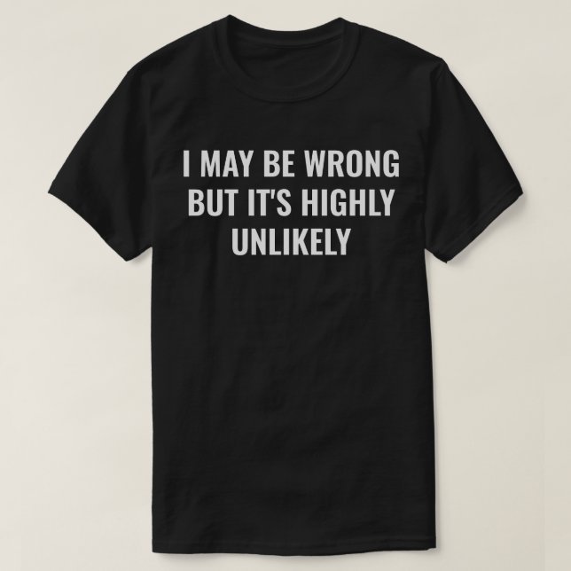 I May Be Wrong But It's Highly Unlikely Funny T-Shirt (Design Front)