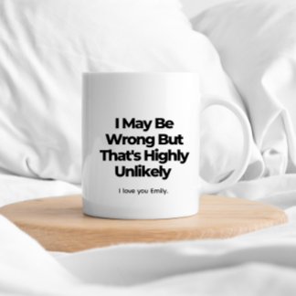 I May Be Wrong But That's Highly Unlikely – Funny  Coffee Mug