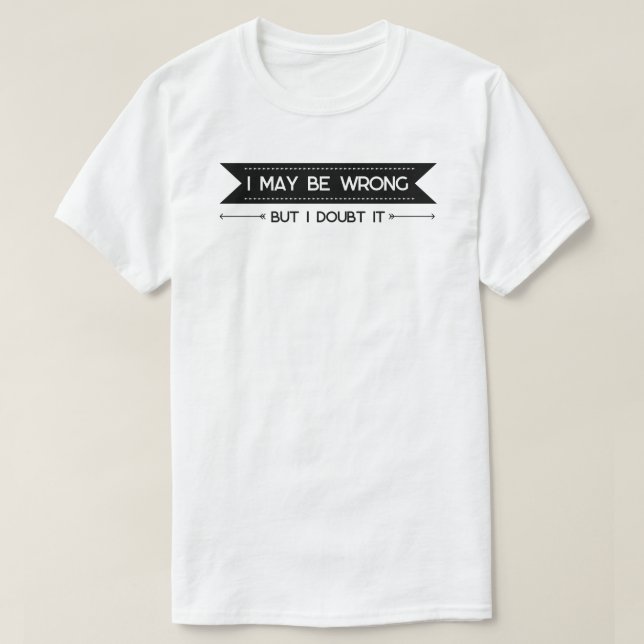 I May Be Wrong" Funny Confidence Quote T-Shirt (Design Front)