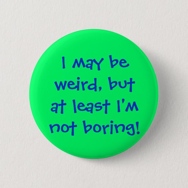 I may beweird, butat least I'mnot boring! 2 Inch Round Button (Front)
