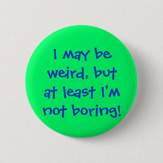 I may beweird, butat least I'mnot boring! 2 Inch Round Button