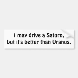 I may drive a Saturn, but it's better than Uranus. Bumper Sticker