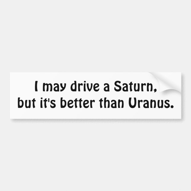I may drive a Saturn, but it's better than Uranus. Bumper Sticker (Front)