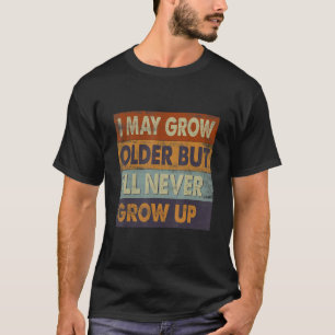 I May Grow Older But I'll Never Grow Up  Adult T-Shirt