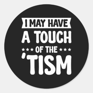 I May Have A Touch Of The Tism 2  Classic Round Sticker