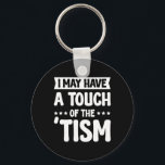 I May Have A Touch Of The Tism 2  Keychain<br><div class="desc">I May Have A Touch Of The Tism 2</div>