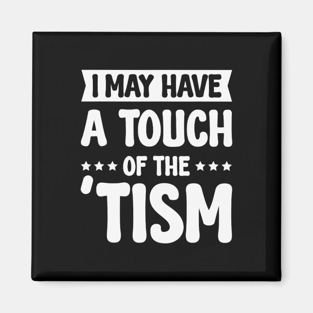 I May Have A Touch Of The Tism 2  Magnet (Front)