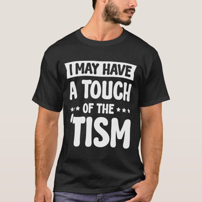 I May Have A Touch Of The Tism 2  T-Shirt (Front)