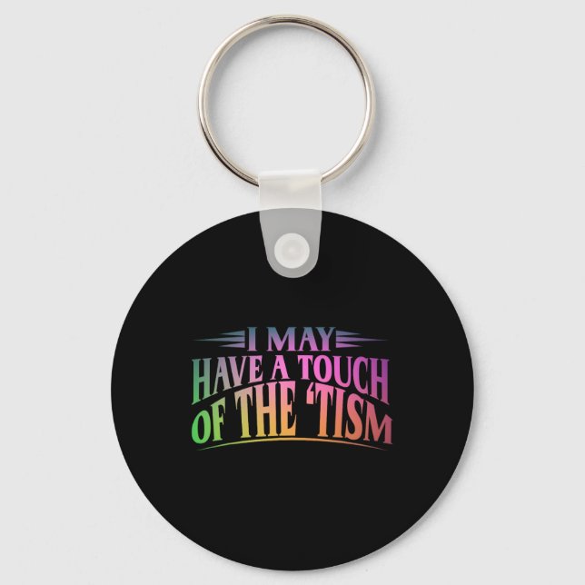 I May Have A Touch Of The Tism 4  Keychain (Front)