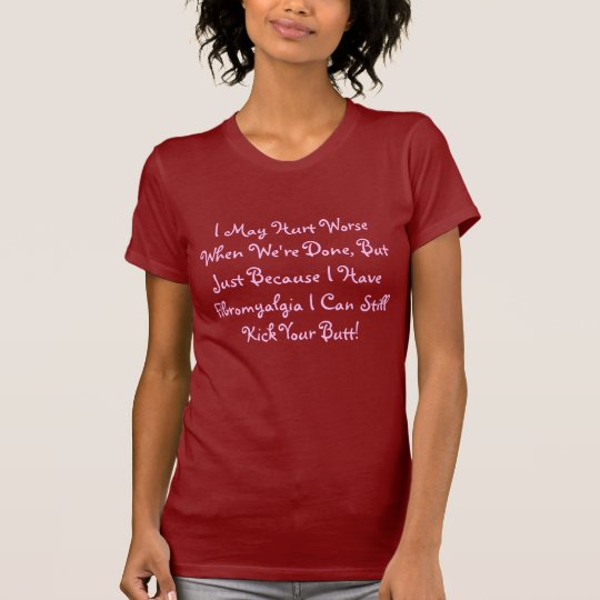 I May Hurt Worse When We're Done, But Just Beca... T-Shirt