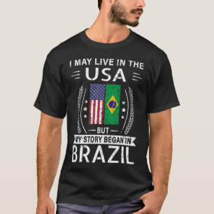 I May Live In The USA But My Story Began In Brazil T-Shirt